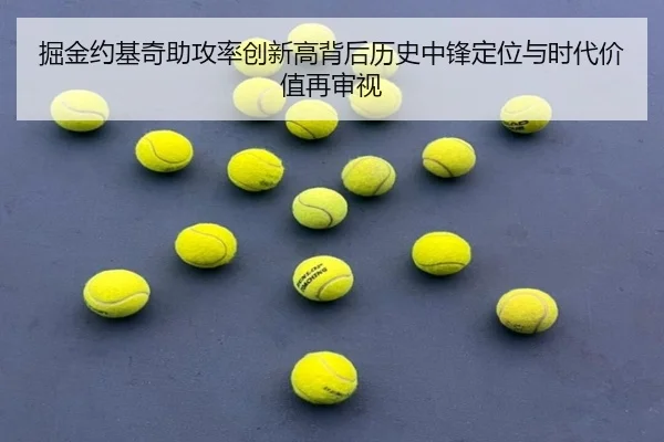 掘金约基奇助攻率创新高背后历史中锋定位与时代价值再审视