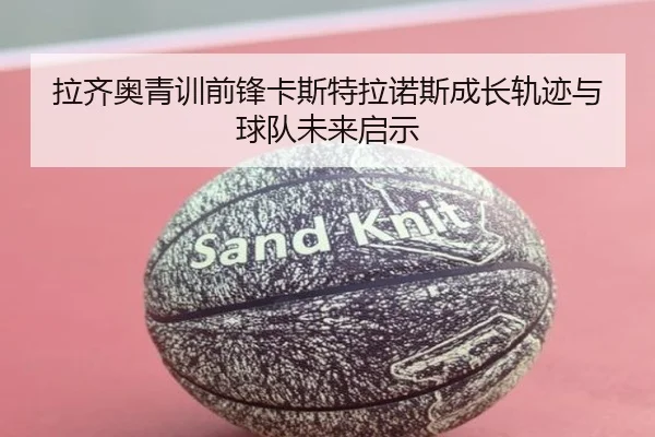 拉齐奥青训前锋卡斯特拉诺斯成长轨迹与球队未来启示