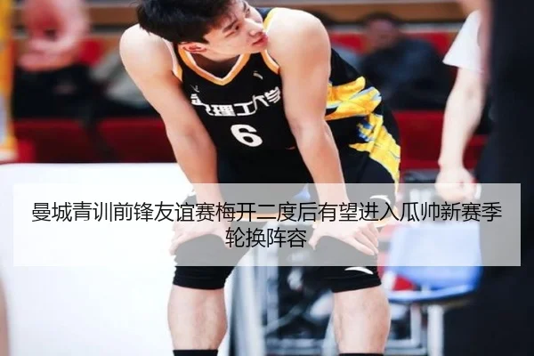 曼城青训前锋友谊赛梅开二度后有望进入瓜帅新赛季轮换阵容