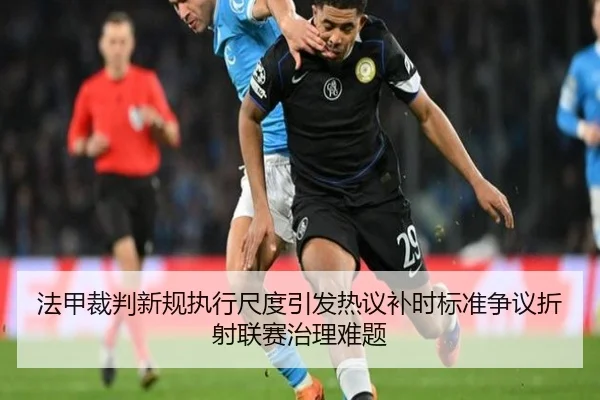 法甲裁判新规执行尺度引发热议补时标准争议折射联赛治理难题
